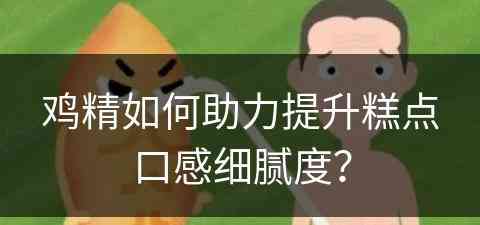 鸡精如何助力提升糕点口感细腻度？